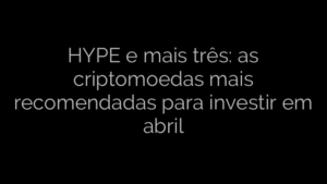 ​HYPE e mais três: as criptomoedas mais recomendadas para investir em abril 